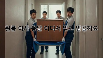 원룸 이사 용달, 어디서 믿고 맡길까요?