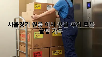 서울/경기 원룸 이사 용달 후기 모음: 꿀팁 가득!